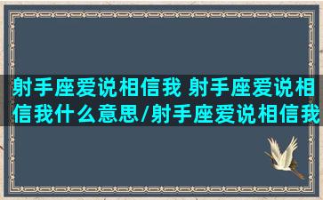 射手座爱说相信我 射手座爱说相信我什么意思/射手座爱说相信我 射手座爱说相信我什么意思-我的网站